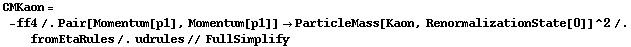 CMKaon = -ff4 /. Pair[Momentum[p1], Momentum[p1]] -> ParticleMass[Kaon, RenormalizationState[0]]^2 /. fromEtaRules /. udrules // FullSimplify
