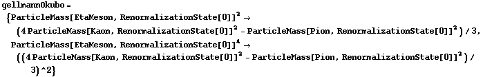 gellmannOkubo = {ParticleMass[EtaMeson, RenormalizationState[0]]^2 -> (4 ParticleMass[Kaon, RenormalizationState[0]]^2 - ParticleMass[Pion, RenormalizationState[0]]^2)/3, ParticleMass[EtaMeson, RenormalizationState[0]]^4 -> ((4 ParticleMass[Kaon, RenormalizationState[0]]^2 - ParticleMass[Pion, RenormalizationState[0]]^2)/3)^2}