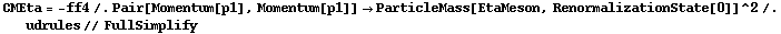 CMEta = -ff4 /. Pair[Momentum[p1], Momentum[p1]] -> ParticleMass[EtaMeson, RenormalizationState[0]]^2 /. udrules // FullSimplify
