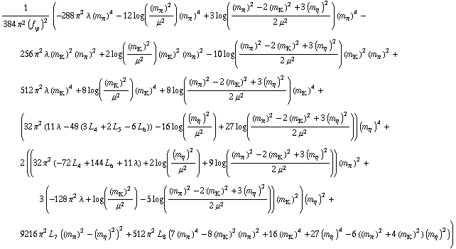 1/(384 π^2 (f _ ϕ^(�   ))^2) (-288 π^2 λ (m _ π^(�   ))^4 - 12 log((m _ π^(�   ))^2/μ^2) (m _ π^(�   ))^4 + 3 log(((m _ π^(�   ))^2 - 2 (m _ K^(�   ))^2 + 3 (m _ η^(�   ))^2)/(2 μ^2)) (m _ π^(�   ))^4 - 256 π^2 λ (m _ K^(�   ))^2 (m _ π^(�   ))^2 + 2 log((m _ K^(�   ))^2/μ^2) (m _ K^(�   ))^2 (m _ π^(�   ))^2 - 10 log(((m _ π^(�   ))^2 - 2 (m _ K^(�   ))^2 + 3 (m _ η^(�   ))^2)/(2 μ^2)) (m _ K^(�   ))^2 (m _ π^(�   ))^2 + 512 π^2 λ (m _ K^(�   ))^4 + 8 log((m _ K^(�   ))^2/μ^2) (m _ K^(�   ))^4 + 8 log(((m _ π^(�   ))^2 - 2 (m _ K^(�   ))^2 + 3 (m _ η^(�   ))^2)/(2 μ^2)) (m _ K^(�   ))^4 + (32 π^2 (11 λ - 48 (3 L _ 4^(  ) + 2 L _ 5^(  ) - 6 L _ 6^(  ))) - 16 log((m _ η^(�   ))^2/μ^2) + 27 log(((m _ π^(�   ))^2 - 2 (m _ K^(�   ))^2 + 3 (m _ η^(�   ))^2)/(2 μ^2))) (m _ η^(�   ))^4 + 2 ((32 π^2 (-72 L _ 4^(  ) + 144 L _ 6^(  ) + 11 λ) + 2 log((m _ η^(�   ))^2/μ^2) + 9 log(((m _ π^(�   ))^2 - 2 (m _ K^(�   ))^2 + 3 (m _ η^(�   ))^2)/(2 μ^2))) (m _ π^(�   ))^2 + 3 (-128 π^2 λ + log((m _ K^(�   ))^2/μ^2) - 5 log(((m _ π^(�   ))^2 - 2 (m _ K^(�   ))^2 + 3 (m _ η^(�   ))^2)/(2 μ^2))) (m _ K^(�   ))^2) (m _ η^(�   ))^2 + 9216 π^2 L _ 7^(  ) ((m _ π^(�   ))^2 - (m _ η^(�   ))^2)^2 + 512 π^2 L _ 8^(  ) (7 (m _ π^(�   ))^4 - 8 (m _ K^(�   ))^2 (m _ π^(�   ))^2 + 16 (m _ K^(�   ))^4 + 27 (m _ η^(�   ))^4 - 6 ((m _ π^(�   ))^2 + 4 (m _ K^(�   ))^2) (m _ η^(�   ))^2))