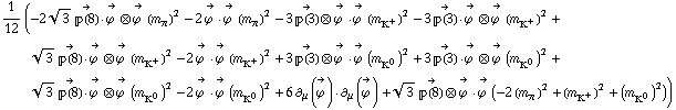 1/12 (-2 3^(1/2) Overscript[��(8), ->] &middot; Overscript[ϕ^( ), ->] ⊗ Overscript[ϕ^( ), ->] (m _ π^(�   ))^2 - 2 Overscript[ϕ^( ), ->] &middot; Overscript[ϕ^( ), ->] (m _ π^(�   ))^2 - 3 Overscript[��(3), ->] ⊗ Overscript[ϕ^( ), ->] &middot; Overscript[ϕ^( ), ->] (m _ K^+^(�   ))^2 - 3 Overscript[��(3), ->] &middot; Overscript[ϕ^( ), ->] ⊗ Overscript[ϕ^( ), ->] (m _ K^+^(�   ))^2 + 3^(1/2) Overscript[��(8), ->] &middot; Overscript[ϕ^( ), ->] ⊗ Overscript[ϕ^( ), ->] (m _ K^+^(�   ))^2 - 2 Overscript[ϕ^( ), ->] &middot; Overscript[ϕ^( ), ->] (m _ K^+^(�   ))^2 + 3 Overscript[��(3), ->] ⊗ Overscript[ϕ^( ), ->] &middot; Overscript[ϕ^( ), ->] (m _ K^0^(�   ))^2 + 3 Overscript[��(3), ->] &middot; Overscript[ϕ^( ), ->] ⊗ Overscript[ϕ^( ), ->] (m _ K^0^(�   ))^2 + 3^(1/2) Overscript[��(8), ->] &middot; Overscript[ϕ^( ), ->] ⊗ Overscript[ϕ^( ), ->] (m _ K^0^(�   ))^2 - 2 Overscript[ϕ^( ), ->] &middot; Overscript[ϕ^( ), ->] (m _ K^0^(�   ))^2 + 6 ∂ _ μ(Overscript[ϕ^( ), ->]) &middot; ∂ _ μ(Overscript[ϕ^( ), ->]) + 3^(1/2) Overscript[��(8), ->] ⊗ Overscript[ϕ^( ), ->] &middot; Overscript[ϕ^( ), ->] (-2 (m _ π^(�   ))^2 + (m _ K^+^(�   ))^2 + (m _ K^0^(�   ))^2))