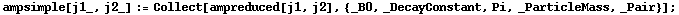 ampsimple[j1_, j2_] := Collect[ampreduced[j1, j2], {_B0, _DecayConstant, Pi, _ParticleMass, _Pair}] ;