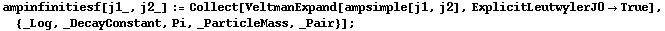 ampinfinitiesf[j1_, j2_] := Collect[VeltmanExpand[ampsimple[j1, j2], ExplicitLeutwylerJ0 -> True], {_Log, _DecayConstant, Pi, _ParticleMass, _Pair}] ;