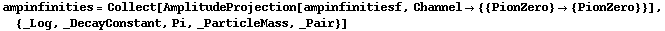 ampinfinities = Collect[AmplitudeProjection[ampinfinitiesf, Channel -> {{PionZero} -> {PionZero}}], {_Log, _DecayConstant, Pi, _ParticleMass, _Pair}]