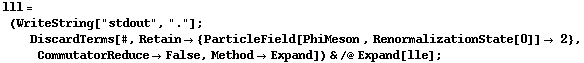 lll = (WriteString["stdout", "."] ; DiscardTerms[#, Retain -> {ParticleField[PhiMeson , RenormalizationState[0]] -> 2}, CommutatorReduce -> False, Method -> Expand]) & /@ Expand[lle] ;