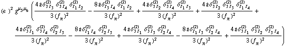 (e^(  ))^2 g^(μ _ 5  μ _ 6) ((4 i δ _ (3 I _ 3)^(2) δ _ (3 I _ 4)^(2) δ _ (I _ 1 I _ 2)^(2))/(3 (f _ π^(�   ))^2) - (8 i δ _ (I _ 3 I _ 4)^(2) δ _ (I _ 1 I _ 2)^(2))/(3 (f _ π^(�   ))^2) + (4 i δ _ (3 I _ 2)^(2) δ _ (3 I _ 4)^(2) δ _ (I _ 1 I _ 3)^(2))/(3 (f _ π^(�   ))^2) + (4 i δ _ (3 I _ 2)^(2) δ _ (3 I _ 3)^(2) δ _ (I _ 1 I _ 4)^(2))/(3 (f _ π^(�   ))^2) + (4 i δ _ (3 I _ 1)^(2) δ _ (3 I _ 4)^(2) δ _ (I _ 2 I _ 3)^(2))/(3 (f _ π^(�   ))^2) - (8 i δ _ (I _ 1 I _ 4)^(2) δ _ (I _ 2 I _ 3)^(2))/(3 (f _ π^(�   ))^2) + (4 i δ _ (3 I _ 1)^(2) δ _ (3 I _ 3)^(2) δ _ (I _ 2 I _ 4)^(2))/(3 (f _ π^(�   ))^2) - (8 i δ _ (I _ 1 I _ 3)^(2) δ _ (I _ 2 I _ 4)^(2))/(3 (f _ π^(�   ))^2) + (4 i δ _ (3 I _ 1)^(2) δ _ (3 I _ 2)^(2) δ _ (I _ 3 I _ 4)^(2))/(3 (f _ π^(�   ))^2))