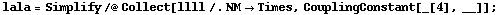 lala = Simplify /@ Collect[llll /. NM -> Times, CouplingConstant[_[4], __]] ;