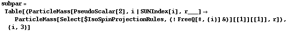 subpar = Table[(ParticleMass[PseudoScalar[2], i | SUNIndex[i], r___] -> ParticleMass[Select[$IsoSpinProjectionRules, (! FreeQ[#, {i}] &)][[1]][[1]], r]), {i, 3}]