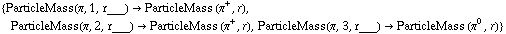 {ParticleMass(π, 1, r___) -> ParticleMass (π^+, r), ParticleMass(π, 2, r___) -> ParticleMass (π^+, r), ParticleMass(π, 3, r___) -> ParticleMass (π^0, r)}