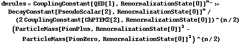 dmrules = CouplingConstant[QED[1], RenormalizationState[0]]^n_ :> DecayConstant[PseudoScalar[2], RenormalizationState[0]]^n/(2 CouplingConstant[ChPTEM2[2], RenormalizationState[0]])^(n/2) (ParticleMass[PionPlus, RenormalizationState[0]]^2 - ParticleMass[PionZero, RenormalizationState[0]]^2)^(n/2)