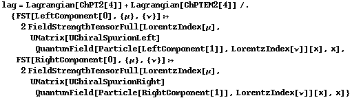 lag = Lagrangian[ChPT2[4]] + Lagrangian[ChPTEM2[4]] /. {FST[LeftComponent[0], {μ}, {ν}] :> 2 FieldStrengthTensorFull[LorentzIndex[μ], UMatrix[UChiralSpurionLeft] QuantumField[Particle[LeftComponent[1]], LorentzIndex[ν]][x], x], FST[RightComponent[0], {μ}, {ν}] :> 2 FieldStrengthTensorFull[LorentzIndex[μ], UMatrix[UChiralSpurionRight] QuantumField[Particle[RightComponent[1]], LorentzIndex[ν]][x], x]}