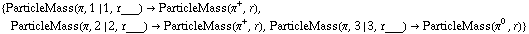 {ParticleMass(π, 1 | 1, r___) -> ParticleMass(π^+, r), ParticleMass(π, 2 | 2, r___) -> ParticleMass(π^+, r), ParticleMass(π, 3 | 3, r___) -> ParticleMass(π^0, r)}