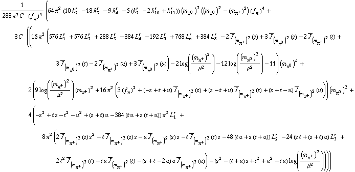 1/(288 π^2 C^(  ) (f _ π^(�   ))^4) (64 π^2 (10 k _ 2^(r  ) - 18 k _ 3^(r  ) - 9 k _ 4^(r  ) - 5 (k _ 7^(r  ) - 2 k _ 10^(r  ) + k _ 11^(r  ))) (m _ π^0^(�   ))^2 ((m _ π^0^(�   ))^2 - (m _ π^+^(�   ))^2) (f _ π^(�   ))^4 + 3 C^(  ) ((16 π^2 (576 L _ 1^(r  ) + 576 L _ 2^(r  ) + 288 L _ 3^(r  ) - 384 L _ 4^(r  ) - 192 L _ 5^(r  ) + 768 L _ 6^(r  ) + 384 L _ 8^(r  ) - 2 Overscript[J, _] _ (m _ π^+^(�   ))^2(s) + 3 Overscript[J, _] _ (m _ π^0^(�   ))^2(s) - 2 Overscript[J, _] _ (m _ π^+^(�   ))^2(t) + 3 Overscript[J, _] _ (m _ π^0^(�   ))^2(t) - 2 Overscript[J, _] _ (m _ π^+^(�   ))^2(u) + 3 Overscript[J, _] _ (m _ π^0^(�   ))^2(u)) - 2 log((m _ π^+^(�   ))^2/μ^2) - 12 log((m _ π^0^(�   ))^2/μ^2) - 11) (m _ π^0^(�   ))^4 + 2 (9 log((m _ π^+^(�   ))^2/μ^2) (m _ π^+^(�   ))^2 + 16 π^2 (3 (f _ π^(�   ))^2 + (-s + t + u) Overscript[J, _] _ (m _ π^+^(�   ))^2(s) + (s - t + u) Overscript[J, _] _ (m _ π^+^(�   ))^2(t) + (s + t - u) Overscript[J, _] _ (m _ π^+^(�   ))^2(u))) (m _ π^0^(�   ))^2 + 4 (-s^2 + t s - t^2 - u^2 + (s + t) u - 384 (t u + s (t + u)) π^2 L _ 1^(r  ) + 8 π^2 (2 Overscript[J, _] _ (m _ π^+^(�   ))^2(s) s^2 - t Overscript[J, _] _ (m _ π^+^(�   ))^2(s) s - u Overscript[J, _] _ (m _ π^+^(�   ))^2(s) s - t Overscript[J, _] _ (m _ π^+^(�   ))^2(t) s - 48 (t u + s (t + u)) L _ 2^(r  ) - 24 (s t + (s + t) u) L _ 3^(r  ) + 2 t^2 Overscript[J, _] _ (m _ π^+^(�   ))^2(t) - t u Overscript[J, _] _ (m _ π^+^(�   ))^2(t) - (s + t - 2 u) u Overscript[J, _] _ (m _ π^+^(�   ))^2(u)) - (s^2 - (t + u) s + t^2 + u^2 - t u) log((m _ π^+^(�   ))^2/μ^2))))