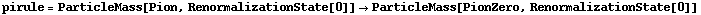 pirule = ParticleMass[Pion, RenormalizationState[0]] -> ParticleMass[PionZero, RenormalizationState[0]]