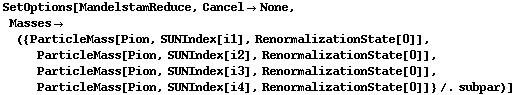 SetOptions[MandelstamReduce, Cancel -> None, Masses -> ({ParticleMass[Pion, SUNIndex[i1], RenormalizationState[0]], ParticleMass[Pion, SUNIndex[i2], RenormalizationState[0]], ParticleMass[Pion, SUNIndex[i3], RenormalizationState[0]], ParticleMass[Pion, SUNIndex[i4], RenormalizationState[0]]} /. subpar)]