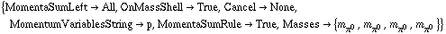 {MomentaSumLeft -> All, OnMassShell -> True, Cancel -> None, MomentumVariablesString -> p, MomentaSumRule -> True, Masses -> {m _ π^0^(�   ), m _ π^0^(�   ), m _ π^0^(�   ), m _ π^0^(�   )}}