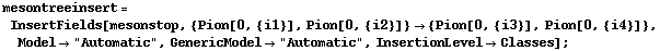 mesontreeinsert = InsertFields[mesonstop, {Pion[0, {i1}], Pion[0, {i2}]} -> {Pion[0, {i3}], Pion[0, {i4}]}, Model -> "Automatic", GenericModel -> "Automatic", InsertionLevel -> Classes] ;