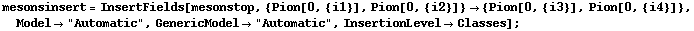 mesonsinsert = InsertFields[mesonstop, {Pion[0, {i1}], Pion[0, {i2}]} -> {Pion[0, {i3}], Pion[0, {i4}]}, Model -> "Automatic", GenericModel -> "Automatic", InsertionLevel -> Classes] ;