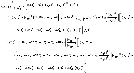 1/(576 π^2 (C^(  ))^2 (f _ π^(�   ))^2) (15 (k _ 1^(r  ) - k _ 9^(r  )) ((m _ π^+^(�   ))^2 - (m _ π^0^(�   ))^2)^2 (f _ π^(�   ))^8 + C^(  ) ((m _ π^+^(�   ))^2 - (m _ π^0^(�   ))^2) (3 (10 k _ 1^(r  ) - k _ 9^(r  ) + 9 (k _ 10^(r  ) + 16 π^2 Overscript[J, _] _ (0 (m _ π^+^(�   ))^2)((m _ π^+^(�   ))^2) - 2 log((m _ π^+^(�   ))^2/(m _ π^0^(�   ))^2))) (m _ π^+^(�   ))^2 + (-30 k _ 1^(r  ) + 23 k _ 7^(r  ) + 9 k _ 8^(r  ) + 3 k _ 9^(r  ) - 5 k _ 11^(r  ) + 8 k _ 14^(r  )) (m _ π^0^(�   ))^2) (f _ π^(�   ))^4 + 2 (C^(  ))^2 (2 (30 k _ 1^(r  ) - 10 k _ 2^(r  ) - 3 k _ 9^(r  ) + k _ 10^(r  ) - 18 log((m _ π^+^(�   ))^2/(m _ π^0^(�   ))^2)) (m _ π^+^(�   ))^4 - 2 (9 L _ 4^(r  ) + 9 L _ 5^(r  ) + 60 k _ 1^(r  ) - 10 k _ 2^(r  ) - 46 k _ 7^(r  ) - 6 k _ 9^(r  ) + k _ 10^(r  ) + k _ 11^(r  ) - 18 log((m _ π^+^(�   ))^2/(m _ π^0^(�   ))^2)) (m _ π^0^(�   ))^2 (m _ π^+^(�   ))^2 + (27 L _ 6^(r  ) + 288 L _ 8^(r  ) + 60 k _ 1^(r  ) - 92 k _ 7^(r  ) - 6 k _ 9^(r  ) + 2 k _ 11^(r  )) (m _ π^0^(�   ))^4))