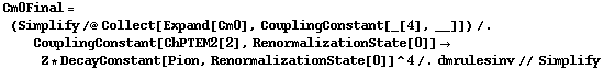 Cm0Final = (Simplify /@ Collect[Expand[Cm0], CouplingConstant[_[4], __]]) /. CouplingConstant[ChPTEM2[2], RenormalizationState[0]] -> Z * DecayConstant[Pion, RenormalizationState[0]]^4 /. dmrulesinv // Simplify