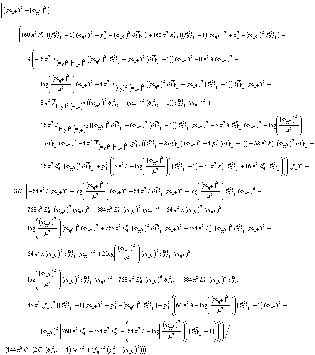 (((m _ π^+^(�   ))^2 - (m _ π^0^(�   ))^2) (160 π^2 k _ 2^(r  ) ((δ _ (3 I _ 1)^(2) - 1) (m _ π^+^(�   ))^2 + p _ 1^2 - (m _ π^0^(�   ))^2 δ _ (3 I _ 1)^(2)) + 160 π^2 k _ 10^(r  ) ((δ _ (3 I _ 1)^(2) - 1) (m _ π^+^(�   ))^2 + p _ 1^2 - (m _ π^0^(�   ))^2 δ _ (3 I _ 1)^(2)) - 9 (-16 π^2 Overscript[J, _] _ ((m _ γ^(�   ))^2 (m _ π^+^(�   ))^2)((m _ π^0^(�   ))^2 δ _ (3 I _ 1)^(2) - (m _ π^+^(�   ))^2 (δ _ (3 I _ 1)^(2) - 1)) (m _ π^+^(�   ))^2 + 8 π^2 λ (m _ π^+^(�   ))^2 + log((m _ π^+^(�   ))^2/μ^2) (m _ π^+^(�   ))^2 + 4 π^2 Overscript[J, _] _ ((m _ γ^(�   ))^2 (m _ π^+^(�   ))^2)((m _ π^0^(�   ))^2 δ _ (3 I _ 1)^(2) - (m _ π^+^(�   ))^2 (δ _ (3 I _ 1)^(2) - 1)) δ _ (1 I _ 1)^(2) (m _ π^+^(�   ))^2 - 8 π^2 Overscript[J, _] _ ((m _ γ^(�   ))^2 (m _ π^+^(�   ))^2)((m _ π^0^(�   ))^2 δ _ (3 I _ 1)^(2) - (m _ π^+^(�   ))^2 (δ _ (3 I _ 1)^(2) - 1)) δ _ (2 I _ 1)^(2) (m _ π^+^(�   ))^2 + 16 π^2 Overscript[J, _] _ ((m _ γ^(�   ))^2 (m _ π^+^(�   ))^2)((m _ π^0^(�   ))^2 δ _ (3 I _ 1)^(2) - (m _ π^+^(�   ))^2 (δ _ (3 I _ 1)^(2) - 1)) δ _ (3 I _ 1)^(2) (m _ π^+^(�   ))^2 - 8 π^2 λ δ _ (3 I _ 1)^(2) (m _ π^+^(�   ))^2 - log((m _ π^+^(�   ))^2/μ^2) δ _ (3 I _ 1)^(2) (m _ π^+^(�   ))^2 - 4 π^2 Overscript[J, _] _ ((m _ γ^(�   ))^2 (m _ π^+^(�   ))^2)(p _ 1^2) ((δ _ (1 I _ 1)^(2) - 2 δ _ (2 I _ 1)^(2)) (m _ π^+^(�   ))^2 + 4 p _ 1^2 (δ _ (3 I _ 1)^(2) - 1)) - 32 π^2 k _ 3^(r  ) (m _ π^0^(�   ))^2 δ _ (3 I _ 1)^(2) - 16 π^2 k _ 4^(r  ) (m _ π^0^(�   ))^2 δ _ (3 I _ 1)^(2) + p _ 1^2 ((8 π^2 λ + log((m _ π^+^(�   ))^2/μ^2)) (δ _ (3 I _ 1)^(2) - 1) + 32 π^2 k _ 3^(r  ) δ _ (3 I _ 1)^(2) + 16 π^2 k _ 4^(r  ) δ _ (3 I _ 1)^(2)))) (f _ π^(�   ))^4 + 3 C^(  ) (-64 π^2 λ (m _ π^+^(�   ))^4 + log((m _ π^+^(�   ))^2/μ^2) (m _ π^+^(�   ))^4 + 64 π^2 λ δ _ (3 I _ 1)^(2) (m _ π^+^(�   ))^4 - log((m _ π^+^(�   ))^2/μ^2) δ _ (3 I _ 1)^(2) (m _ π^+^(�   ))^4 - 768 π^2 L _ 4^(r  ) (m _ π^0^(�   ))^2 (m _ π^+^(�   ))^2 - 384 π^2 L _ 5^(r  ) (m _ π^0^(�   ))^2 (m _ π^+^(�   ))^2 - 64 π^2 λ (m _ π^0^(�   ))^2 (m _ π^+^(�   ))^2 + log((m _ π^0^(�   ))^2/μ^2) (m _ π^0^(�   ))^2 (m _ π^+^(�   ))^2 + 768 π^2 L _ 4^(r  ) (m _ π^0^(�   ))^2 δ _ (3 I _ 1)^(2) (m _ π^+^(�   ))^2 + 384 π^2 L _ 5^(r  ) (m _ π^0^(�   ))^2 δ _ (3 I _ 1)^(2) (m _ π^+^(�   ))^2 - 64 π^2 λ (m _ π^0^(�   ))^2 δ _ (3 I _ 1)^(2) (m _ π^+^(�   ))^2 + 2 log((m _ π^+^(�   ))^2/μ^2) (m _ π^0^(�   ))^2 δ _ (3 I _ 1)^(2) (m _ π^+^(�   ))^2 - log((m _ π^0^(�   ))^2/μ^2) (m _ π^0^(�   ))^2 δ _ (3 I _ 1)^(2) (m _ π^+^(�   ))^2 - 768 π^2 L _ 4^(r  ) (m _ π^0^(�   ))^4 δ _ (3 I _ 1)^(2) - 384 π^2 L _ 5^(r  ) (m _ π^0^(�   ))^4 δ _ (3 I _ 1)^(2) + 48 π^2 (f _ π^(�   ))^2 ((δ _ (3 I _ 1)^(2) - 1) (m _ π^+^(�   ))^2 + p _ 1^2 - (m _ π^0^(�   ))^2 δ _ (3 I _ 1)^(2)) + p _ 1^2 ((64 π^2 λ - log((m _ π^+^(�   ))^2/μ^2)) (δ _ (3 I _ 1)^(2) + 1) (m _ π^+^(�   ))^2 + (m _ π^0^(�   ))^2 (768 π^2 L _ 4^(r  ) + 384 π^2 L _ 5^(r  ) - (64 π^2 λ - log((m _ π^0^(�   ))^2/μ^2)) (δ _ (3 I _ 1)^(2) - 1)))))/(144 π^2 C^(  ) (2 C^(  ) (δ _ (3 I _ 1)^(2) - 1) (e^(  ))^2 + (f _ π^(�   ))^2 (p _ 1^2 - (m _ π^0^(�   ))^2)))