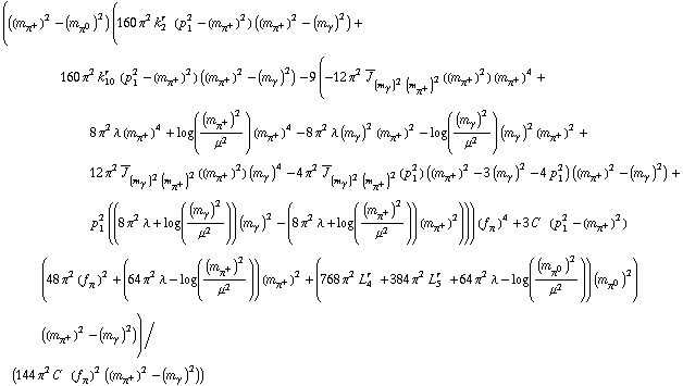 (((m _ π^+^(�   ))^2 - (m _ π^0^(�   ))^2) (160 π^2 k _ 2^(r  ) (p _ 1^2 - (m _ π^+^(�   ))^2) ((m _ π^+^(�   ))^2 - (m _ γ^(�   ))^2) + 160 π^2 k _ 10^(r  ) (p _ 1^2 - (m _ π^+^(�   ))^2) ((m _ π^+^(�   ))^2 - (m _ γ^(�   ))^2) - 9 (-12 π^2 Overscript[J, _] _ ((m _ γ^(�   ))^2 (m _ π^+^(�   ))^2)((m _ π^+^(�   ))^2) (m _ π^+^(�   ))^4 + 8 π^2 λ (m _ π^+^(�   ))^4 + log((m _ π^+^(�   ))^2/μ^2) (m _ π^+^(�   ))^4 - 8 π^2 λ (m _ γ^(�   ))^2 (m _ π^+^(�   ))^2 - log((m _ γ^(�   ))^2/μ^2) (m _ γ^(�   ))^2 (m _ π^+^(�   ))^2 + 12 π^2 Overscript[J, _] _ ((m _ γ^(�   ))^2 (m _ π^+^(�   ))^2)((m _ π^+^(�   ))^2) (m _ γ^(�   ))^4 - 4 π^2 Overscript[J, _] _ ((m _ γ^(�   ))^2 (m _ π^+^(�   ))^2)(p _ 1^2) ((m _ π^+^(�   ))^2 - 3 (m _ γ^(�   ))^2 - 4 p _ 1^2) ((m _ π^+^(�   ))^2 - (m _ γ^(�   ))^2) + p _ 1^2 ((8 π^2 λ + log((m _ γ^(�   ))^2/μ^2)) (m _ γ^(�   ))^2 - (8 π^2 λ + log((m _ π^+^(�   ))^2/μ^2)) (m _ π^+^(�   ))^2))) (f _ π^(�   ))^4 + 3 C^(  ) (p _ 1^2 - (m _ π^+^(�   ))^2) (48 π^2 (f _ π^(�   ))^2 + (64 π^2 λ - log((m _ π^+^(�   ))^2/μ^2)) (m _ π^+^(�   ))^2 + (768 π^2 L _ 4^(r  ) + 384 π^2 L _ 5^(r  ) + 64 π^2 λ - log((m _ π^0^(�   ))^2/μ^2)) (m _ π^0^(�   ))^2) ((m _ π^+^(�   ))^2 - (m _ γ^(�   ))^2))/(144 π^2 C^(  ) (f _ π^(�   ))^2 ((m _ π^+^(�   ))^2 - (m _ γ^(�   ))^2))