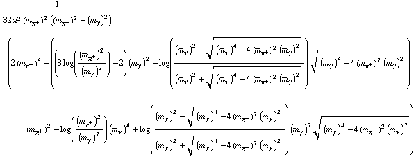 1/(32 π^2 (m _ π^+^(�   ))^2 ((m _ π^+^(�   ))^2 - (m _ γ^(�   ))^2)) (2 (m _ π^+^(�   ))^4 + ((3 log((m _ π^+^(�   ))^2/(m _ γ^(�   ))^2) - 2) (m _ γ^(�   ))^2 - log(((m _ γ^(�   ))^2 - ((m _ γ^(�   ))^4 - 4 (m _ π^+^(�   ))^2 (m _ γ^(�   ))^2)^(1/2))/((m _ γ^(�   ))^2 + ((m _ γ^(�   ))^4 - 4 (m _ π^+^(�   ))^2 (m _ γ^(�   ))^2)^(1/2))) ((m _ γ^(�   ))^4 - 4 (m _ π^+^(�   ))^2 (m _ γ^(�   ))^2)^(1/2)) (m _ π^+^(�   ))^2 - log((m _ π^+^(�   ))^2/(m _ γ^(�   ))^2) (m _ γ^(�   ))^4 + log(((m _ γ^(�   ))^2 - ((m _ γ^(�   ))^4 - 4 (m _ π^+^(�   ))^2 (m _ γ^(�   ))^2)^(1/2))/((m _ γ^(�   ))^2 + ((m _ γ^(�   ))^4 - 4 (m _ π^+^(�   ))^2 (m _ γ^(�   ))^2)^(1/2))) (m _ γ^(�   ))^2 ((m _ γ^(�   ))^4 - 4 (m _ π^+^(�   ))^2 (m _ γ^(�   ))^2)^(1/2))