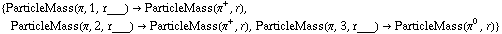 {ParticleMass(π, 1, r___) -> ParticleMass(π^+, r), ParticleMass(π, 2, r___) -> ParticleMass(π^+, r), ParticleMass(π, 3, r___) -> ParticleMass(π^0, r)}