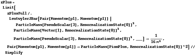 zPlus = Limit[zPlusFull /. LeutwylerJBar[Pair[Momentum[p1], Momentum[p1]] | ParticleMass[PseudoScalar[3], RenormalizationState[0]]^2, ParticleMass[Vector[1], RenormalizationState[0]]^2, ParticleMass[PseudoScalar[3], RenormalizationState[0]]^2, ___] -> 1/(16 π^2), Pair[Momentum[p1], Momentum[p1]] -> ParticleMass[PionPlus, RenormalizationState[0]]^2] // Simplify