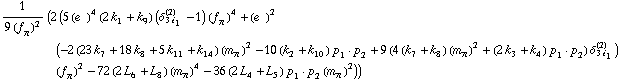 1/(9 (f _ π^(�   ))^2) (2 (5 (e^(  ))^4 (2 k _ 1^(  ) + k _ 9^(  )) (δ _ (3 i _ 1)^(2) - 1) (f _ π^(�   ))^4 + (e^(  ))^2 (-2 (23 k _ 7^(  ) + 18 k _ 8^(  ) + 5 k _ 11^(  ) + k _ 14^(  )) (m _ π^(�   ))^2 - 10 (k _ 2^(  ) + k _ 10^(  )) p _ 1  &middot;  p _ 2 + 9 (4 (k _ 7^(  ) + k _ 8^(  )) (m _ π^(�   ))^2 + (2 k _ 3^(  ) + k _ 4^(  )) p _ 1  &middot;  p _ 2) δ _ (3 i _ 1)^(2)) (f _ π^(�   ))^2 - 72 (2 L _ 6^(  ) + L _ 8^(  )) (m _ π^(�   ))^4 - 36 (2 L _ 4^(  ) + L _ 5^(  )) p _ 1  &middot;  p _ 2 (m _ π^(�   ))^2))