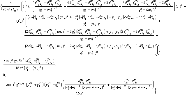 {1/(96 π^4 (f _ π^(�   ))^4) (i (4 C^(  ) ((δ _ (i _ 1 i _ 2)^(2) - δ _ (3 i _ 1)^(2) δ _ (3 i _ 2)^(2))/(q _ 1^2 - (m _ π^(3   ))^2) + (4 δ _ (1 i _ 1)^(2) δ _ (1 i _ 2)^(2) - δ _ (3 i _ 1)^(2) δ _ (3 i _ 2)^(2) + 2 δ _ (i _ 1 i _ 2)^(2))/(q _ 1^2 - (m _ π^(1   ))^2) + (4 δ _ (2 i _ 1)^(2) δ _ (2 i _ 2)^(2) - δ _ (3 i _ 1)^(2) δ _ (3 i _ 2)^(2) + 2 δ _ (i _ 1 i _ 2)^(2))/(q _ 1^2 - (m _ π^(2   ))^2)) (e^(  ))^2 + (f _ π^(�   ))^2 (((2 δ _ (1 i _ 1)^(2) δ _ (1 i _ 2)^(2) + δ _ (i _ 1 i _ 2)^(2)) (m _ π^(�   ))^2 + 2 q _ 1^2 (δ _ (1 i _ 1)^(2) δ _ (1 i _ 2)^(2) - δ _ (i _ 1 i _ 2)^(2)) + p _ 1  &middot;  p _ 3 (2 δ _ (i _ 1 i _ 2)^(2) - 2 δ _ (1 i _ 1)^(2) δ _ (1 i _ 2)^(2)))/(q _ 1^2 - (m _ π^(1   ))^2) + ((2 δ _ (2 i _ 1)^(2) δ _ (2 i _ 2)^(2) + δ _ (i _ 1 i _ 2)^(2)) (m _ π^(�   ))^2 + 2 q _ 1^2 (δ _ (2 i _ 1)^(2) δ _ (2 i _ 2)^(2) - δ _ (i _ 1 i _ 2)^(2)) + p _ 1  &middot;  p _ 3 (2 δ _ (i _ 1 i _ 2)^(2) - 2 δ _ (2 i _ 1)^(2) δ _ (2 i _ 2)^(2)))/(q _ 1^2 - (m _ π^(2   ))^2) + ((2 δ _ (3 i _ 1)^(2) δ _ (3 i _ 2)^(2) + δ _ (i _ 1 i _ 2)^(2)) (m _ π^(�   ))^2 + 2 q _ 1^2 (δ _ (3 i _ 1)^(2) δ _ (3 i _ 2)^(2) - δ _ (i _ 1 i _ 2)^(2)) + p _ 1  &middot;  p _ 3 (2 δ _ (i _ 1 i _ 2)^(2) - 2 δ _ (3 i _ 1)^(2) δ _ (3 i _ 2)^(2)))/(q _ 1^2 - (m _ π^(3   ))^2)))), (i (e^(  ))^2 g^(μ _ 1  μ _ 2)^2 (δ _ (3 i _ 1)^(2) δ _ (3 i _ 2)^(2) - δ _ (i _ 1 i _ 2)^(2)))/(16 π^4 (q _ 1^2 - (m _ γ^(�   ))^2)), 0, -(i (e^(  ))^2 g^(μ _ 1  μ _ 2) (p _ 1^μ _ 1 + q _ 1^μ _ 1) (p _ 3^μ _ 2 - q _ 1^μ _ 2) ((δ _ (1 i _ 1)^(2) δ _ (1 i _ 2)^(2))/(q _ 1^2 - (m _ π^(2   ))^2) . ((p _ 3 + q _ 1)^2 - (m _ γ^(�   ))^2) + (δ _ (2 i _ 1)^(2) δ _ (2 i _ 2)^(2))/(q _ 1^2 - (m _ π^(1   ))^2) . ((p _ 3 + q _ 1)^2 - (m _ γ^(�   ))^2)))/(16 π^4)}