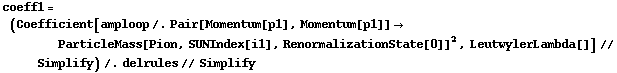 coeff1 = (Coefficient[amploop /. Pair[Momentum[p1], Momentum[p1]] -> ParticleMass[Pion, SUNIndex[i1], RenormalizationState[0]]^2, LeutwylerLambda[]] // Simplify) /. delrules // Simplify
