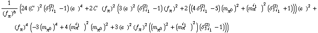1/(f _ π^(�   ))^6 (24 (C^(  ))^2 (δ _ (3 i _ 1)^(2) - 1) (e^(  ))^4 + 2 C^(  ) (f _ π^(�   ))^2 (3 (e^(  ))^2 (δ _ (3 i _ 1)^(2) - 1) (f _ π^(�   ))^2 + 2 ((4 δ _ (3 i _ 1)^(2) - 5) (m _ π^0^(�   ))^2 + (m _ π^(i _ 1   ))^2 (δ _ (3 i _ 1)^(2) + 1))) (e^(  ))^2 + (f _ π^(�   ))^4 (-3 (m _ π^0^(�   ))^4 + 4 (m _ π^(i _ 1   ))^2 (m _ π^0^(�   ))^2 + 3 (e^(  ))^2 (f _ π^(�   ))^2 ((m _ π^0^(�   ))^2 + (m _ π^(i _ 1   ))^2) (δ _ (3 i _ 1)^(2) - 1)))