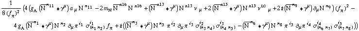 1/(8 (f _ π^(�   ))^2) (4 (g _ A^(  ) (Overscript[N^( ), _]^n _ 11 '6 γ^μ) a^( ) _ μ N^( )^n _ 11 - 2 m _ N^(�   ) Overscript[N^( ), _]^n16 N^( )^n16 + (Overscript[N^( ), _]^n13 '6 γ^μ) N^( )^n13 v^( ) _ μ + 2 (Overscript[N^( ), _]^n15 '6 γ^μ) N^( )^n15 v^(s)^( ) _ μ + 2 i (Overscript[N^( ), _]^n _ 9 '6 γ^μ) ∂ _ μ N^( ) _ �^n _ 9) (f _ π^(�   ))^2 - 4 g _ A^(  ) (Overscript[N^( ), _]^n _ 1 '6 γ^μ) N^( )^n _ 2 ∂ _ μ π^( ) _ �^i _ 1 σ _ (n _ 1 n _ 2)^i _ 1 f _ π^(�   ) + i ((Overscript[N^( ), _]^n _ 3 '6 γ^μ) N^( )^n _ 5 π^( )^i _ 2 ∂ _ μ π^( ) _ �^i _ 3 σ _ (n _ 3 n _ 4)^i _ 2 σ _ (n _ 4 n _ 5)^i _ 3 - (Overscript[N^( ), _]^n _ 6 '6 γ^μ) N^( )^n _ 8 π^( )^i _ 5 ∂ _ μ π^( ) _ �^i _ 4 σ _ (n _ 6 n _ 7)^i _ 4 σ _ (n _ 7 n _ 8)^i _ 5))