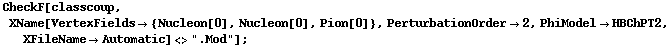 CheckF[classcoup, XName[VertexFields -> {Nucleon[0], Nucleon[0], Pion[0]}, PerturbationOrder -> 2, PhiModel -> HBChPT2, XFileName -> Automatic] <> ".Mod"] ;