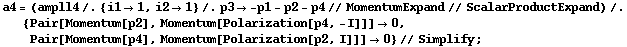 a4 = (ampll4 /. {i1 -> 1, i2 -> 1} /. p3 -> -p1 - p2 - p4 // MomentumExpand // ScalarProductExpand) /. {Pair[Momentum[p2], Momentum[Polarization[p4, -I]]] -> 0, Pair[Momentum[p4], Momentum[Polarization[p2, I]]] -> 0} // Simplify ;