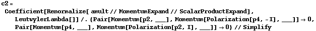 c2 = Coefficient[Renormalize[ amult // MomentumExpand // ScalarProductExpand], LeutwylerLambda[]] /. {Pair[Momentum[p2, ___], Momentum[Polarization[p4, -I], ___]] -> 0, Pair[Momentum[p4, ___], Momentum[Polarization[p2, I], ___]] -> 0} // Simplify