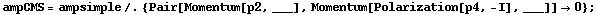 ampCMS = ampsimple /. {Pair[Momentum[p2, ___], Momentum[Polarization[p4, -I], ___]] -> 0} ;