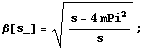 β[s_] = (s - 4 mPi^2)/s^(1/2) ;