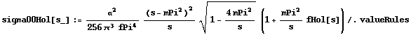 sigma00Hol[s_] := α^2/(256 π^3 fPi^4) (s - mPi^2)^2/s (1 - (4 mPi^2)/s)^(1/2) (1 + mPi^2/s fHol[s]) /. valueRules