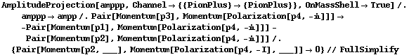 AmplitudeProjection[amppp, Channel -> {{PionPlus} -> {PionPlus}}, OnMassShell -> True] /. amppp -> ampp /. Pair[Momentum[p3], Momentum[Polarization[p4, -i]]] -> -Pair[Momentum[p1], Momentum[Polarization[p4, -i]]] - Pair[Momentum[p2], Momentum[Polarization[p4, -i]]] /. {Pair[Momentum[p2, ___], Momentum[Polarization[p4, -I], ___]] -> 0} // FullSimplify