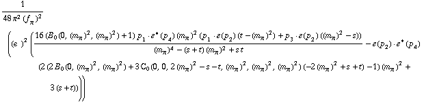 1/(48 π^2 (f _ π^(�   ))^2) ((e^(  ))^2 ((16 (B _ 0 (0, (m _ π^(�   ))^2, (m _ π^(�   ))^2) + 1) p _ 1  &middot;  �^*  ( p _ 4 ) (m _ π^(�   ))^2 (p _ 1  &middot;  �  ( p _ 2 ) (t - (m _ π^(�   ))^2) + p _ 3  &middot;  �  ( p _ 2 ) ((m _ π^(�   ))^2 - s)))/((m _ π^(�   ))^4 - (s + t) (m _ π^(�   ))^2 + s t) - �  ( p _ 2 )  &middot;  �^*  ( p _ 4 ) (2 (2 B _ 0 (0, (m _ π^(�   ))^2, (m _ π^(�   ))^2) + 3 C _ 0  ( 0 ,  0 ,  2 (m _ π^(�   ))^2 - s - t ,  (m _ π^(�   ))^2 ,  (m _ π^(�   ))^2 ,  (m _ π^(�   ))^2 ) (-2 (m _ π^(�   ))^2 + s + t) - 1) (m _ π^(�   ))^2 + 3 (s + t))))