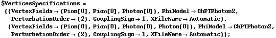 $VerticesSpecifications = {{VertexFields -> {Pion[0], Pion[0], Photon[0]}, PhiModel -> ChPTPhoton2, PerturbationOrder -> {2}, CouplingSign -> 1, XFileName -> Automatic}, {VertexFields -> {Pion[0], Pion[0], Photon[0], Photon[0]}, PhiModel -> ChPTPhoton2, PerturbationOrder -> {2}, CouplingSign -> 1, XFileName -> Automatic}} ;