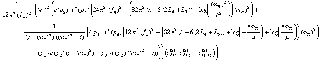 1/(12 π^2 (f _ π^(�   ))^2) ((e^(  ))^2 (�  ( p _ 2 )  &middot;  �^*  ( p _ 4 ) (24 π^2 (f _ π^(�   ))^2 + (32 π^2 (λ - 6 (2 L _ 4^(  ) + L _ 5^(  ))) + log((m _ π^(�   ))^2/μ^2)) (m _ π^(�   ))^2) + 1/((s - (m _ π^(�   ))^2) ((m _ π^(�   ))^2 - t)) (4 p _ 1  &middot;  �^*  ( p _ 4 ) (12 π^2 (f _ π^(�   ))^2 + (32 π^2 (λ - 6 (2 L _ 4^(  ) + L _ 5^(  ))) + log(-(i m _ π^(�   ))/μ) + log((i m _ π^(�   ))/μ)) (m _ π^(�   ))^2) (p _ 1  &middot;  �  ( p _ 2 ) (t - (m _ π^(�   ))^2) + p _ 3  &middot;  �  ( p _ 2 ) ((m _ π^(�   ))^2 - s)))) (δ _ (3 i _ 1)^(2) δ _ (3 i _ 2)^(2) - δ _ (i _ 1 i _ 2)^(2)))