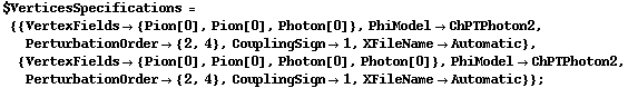 $VerticesSpecifications = {{VertexFields -> {Pion[0], Pion[0], Photon[0]}, PhiModel -> ChPTPhoton2, PerturbationOrder -> {2, 4}, CouplingSign -> 1, XFileName -> Automatic}, {VertexFields -> {Pion[0], Pion[0], Photon[0], Photon[0]}, PhiModel -> ChPTPhoton2, PerturbationOrder -> {2, 4}, CouplingSign -> 1, XFileName -> Automatic}} ;