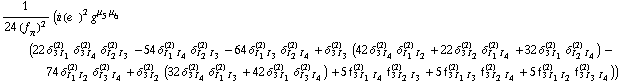 1/(24 (f _ π^(�   ))^2) (i (e^(  ))^2 g^(μ _ 5  μ _ 6) (22 δ _ (3 I _ 1)^(2) δ _ (3 I _ 4)^(2) δ _ (I _ 2 I _ 3)^(2) - 54 δ _ (I _ 1 I _ 4)^(2) δ _ (I _ 2 I _ 3)^(2) - 64 δ _ (I _ 1 I _ 3)^(2) δ _ (I _ 2 I _ 4)^(2) + δ _ (3 I _ 3)^(2) (42 δ _ (3 I _ 4)^(2) δ _ (I _ 1 I _ 2)^(2) + 22 δ _ (3 I _ 2)^(2) δ _ (I _ 1 I _ 4)^(2) + 32 δ _ (3 I _ 1)^(2) δ _ (I _ 2 I _ 4)^(2)) - 74 δ _ (I _ 1 I _ 2)^(2) δ _ (I _ 3 I _ 4)^(2) + δ _ (3 I _ 2)^(2) (32 δ _ (3 I _ 4)^(2) δ _ (I _ 1 I _ 3)^(2) + 42 δ _ (3 I _ 1)^(2) δ _ (I _ 3 I _ 4)^(2)) + 5 f _ (3 I _ 1 I _ 4)^(2) f _ (3 I _ 2 I _ 3)^(2) + 5 f _ (3 I _ 1 I _ 3)^(2) f _ (3 I _ 2 I _ 4)^(2) + 5 f _ (3 I _ 1 I _ 2)^(2) f _ (3 I _ 3 I _ 4)^(2)))