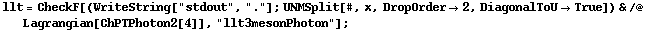 llt = CheckF[(WriteString["stdout", "."] ; UNMSplit[#, x, DropOrder -> 2, DiagonalToU -> True]) & /@ Lagrangian[ChPTPhoton2[4]], "llt3mesonPhoton"] ;