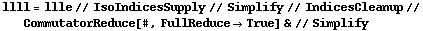 llll = llle // IsoIndicesSupply // Simplify // IndicesCleanup // CommutatorReduce[#, FullReduce -> True] & // Simplify
