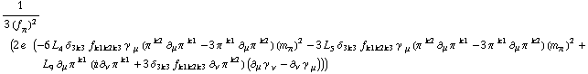 1/(3 (f _ π^(�   ))^2) (2 e^(  ) (-6 L _ 4^(  ) δ _ (3  k3) f _ (k1  k2  k3) γ^( ) _ μ (π^( )^k2 ∂ _ μ π^( ) _ �^k1 - 3 π^( )^k1 ∂ _ μ π^( ) _ �^k2) (m _ π^(�   ))^2 - 3 L _ 5^(  ) δ _ (3  k3) f _ (k1  k2  k3) γ^( ) _ μ (π^( )^k2 ∂ _ μ π^( ) _ �^k1 - 3 π^( )^k1 ∂ _ μ π^( ) _ �^k2) (m _ π^(�   ))^2 + L _ 9^(  ) ∂ _ μ π^( ) _ �^k1 (i ∂ _ ν π^( ) _ �^k1 + 3 δ _ (3  k3) f _ (k1  k2  k3) ∂ _ ν π^( ) _ �^k2) (∂ _ μ γ^( ) _ ν^� - ∂ _ ν γ^( ) _ μ^�)))