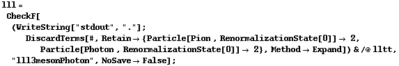 lll = CheckF[(WriteString["stdout", "."] ; DiscardTerms[#, Retain -> {Particle[Pion , RenormalizationState[0]] -> 2, Particle[Photon , RenormalizationState[0]] -> 2}, Method -> Expand]) & /@ lltt, "lll3mesonPhoton", NoSave -> False] ;